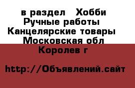  в раздел : Хобби. Ручные работы » Канцелярские товары . Московская обл.,Королев г.